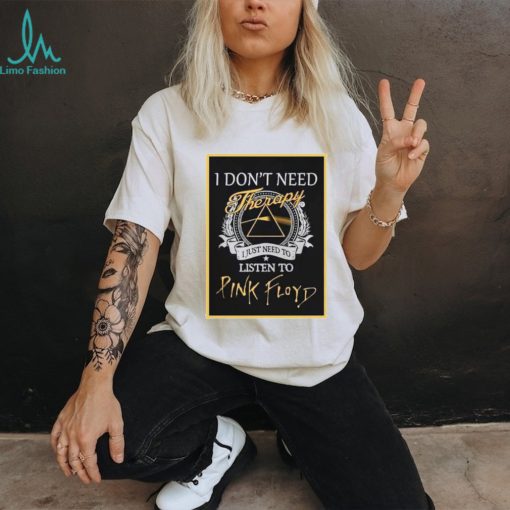 Pink Floyd Tee I Don’t Need Therapy I Just Need To Listen To Pink Floyd