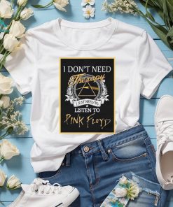 Pink Floyd Tee I Don’t Need Therapy I Just Need To Listen To Pink Floyd