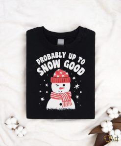 Probably up to snow good Christmas shirt