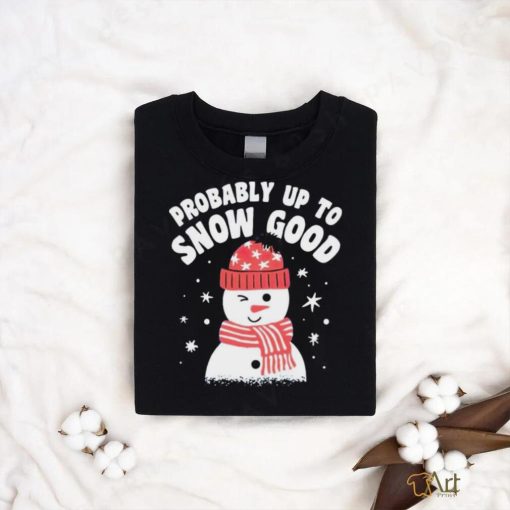 Probably up to snow good Christmas shirt