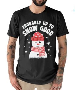 Probably up to snow good Christmas shirt