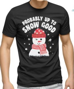 Probably up to snow good Christmas shirt