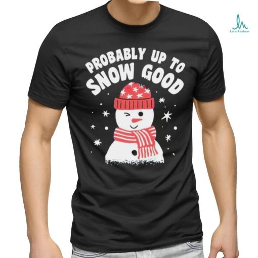 Probably up to snow good Christmas shirt