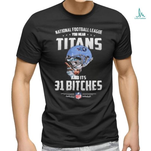 Product NFL You Mean Titans And Its 31 Bitches Tennessee shirt