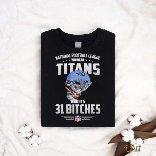 Product NFL You Mean Titans And Its 31 Bitches Tennessee shirt