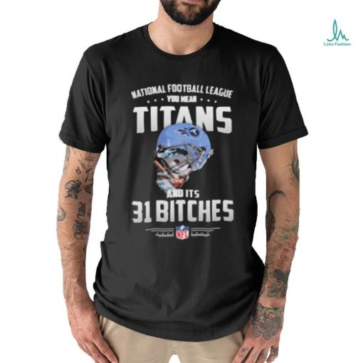 Product NFL You Mean Titans And Its 31 Bitches Tennessee shirt