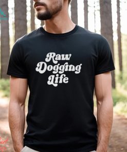 Raw Dogging Life Unisex Shirt