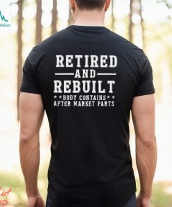 Retired and rebuilt body contains after market parts funny shirt