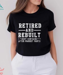 Retired and rebuilt body contains after market parts funny shirt