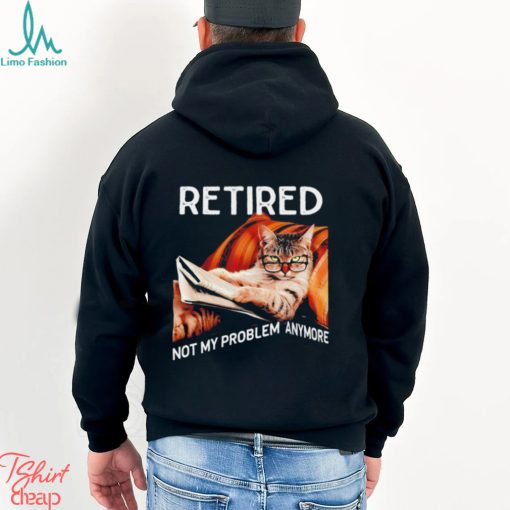 Retired not my problem anymore cat funny shirt