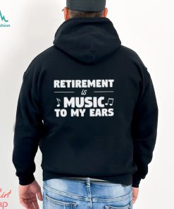 Retirement is music to my ears funny shirt