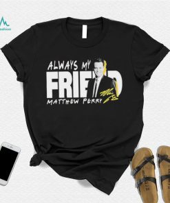 Rip Matthew Perry Always My Friend signature shirt