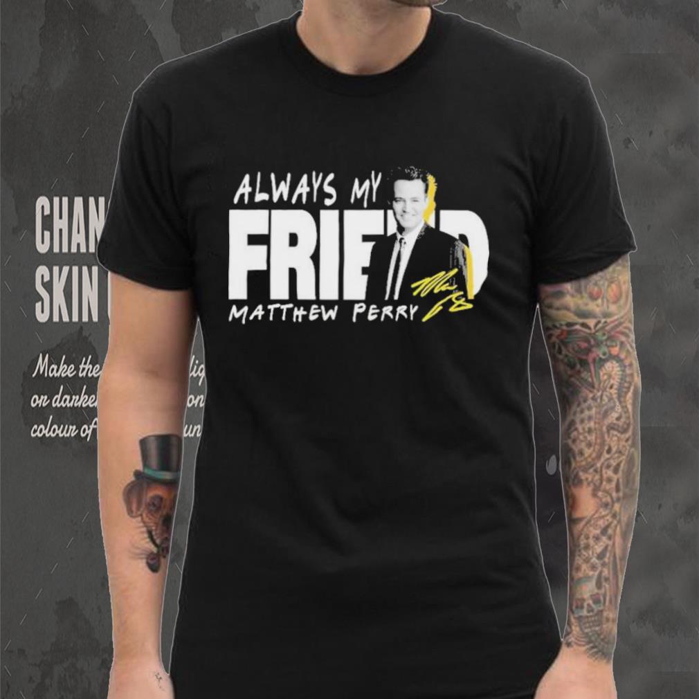 Rip Matthew Perry Always My Friend signature shirt Rip Matthew Perry Always My Friend signature shirt