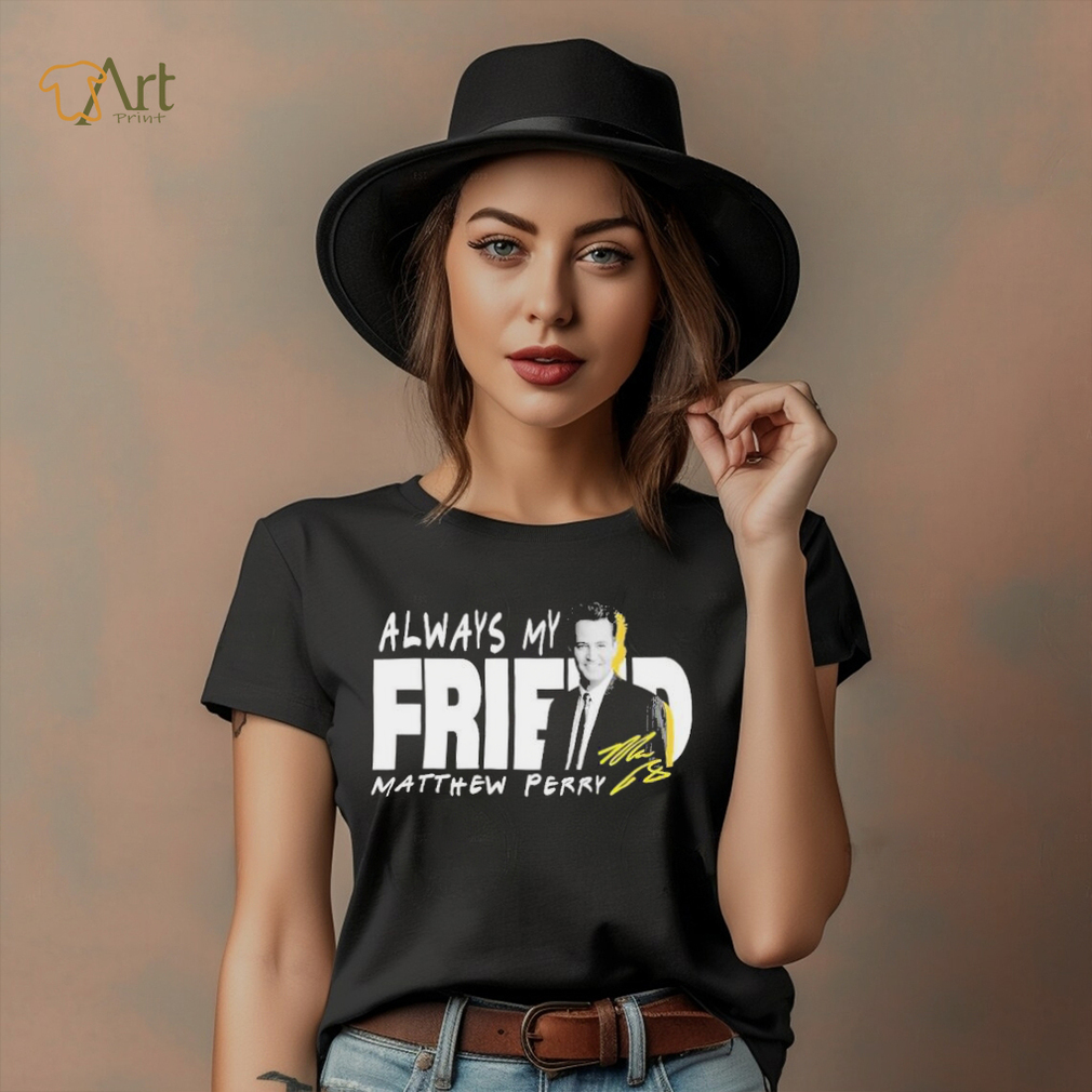 Rip Matthew Perry Always My Friend signature shirt Rip Matthew Perry Always My Friend signature shirt