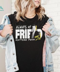 Rip Matthew Perry Always My Friend signature shirt, hoodie, sweater, long sleeve and tank top Rip Matthew Perry Always My Friend signature shirt