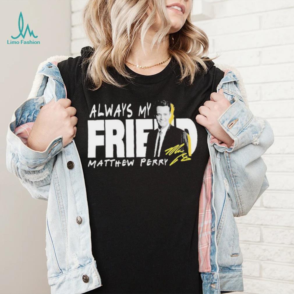 Rip Matthew Perry Always My Friend signature shirt Rip Matthew Perry Always My Friend signature shirt