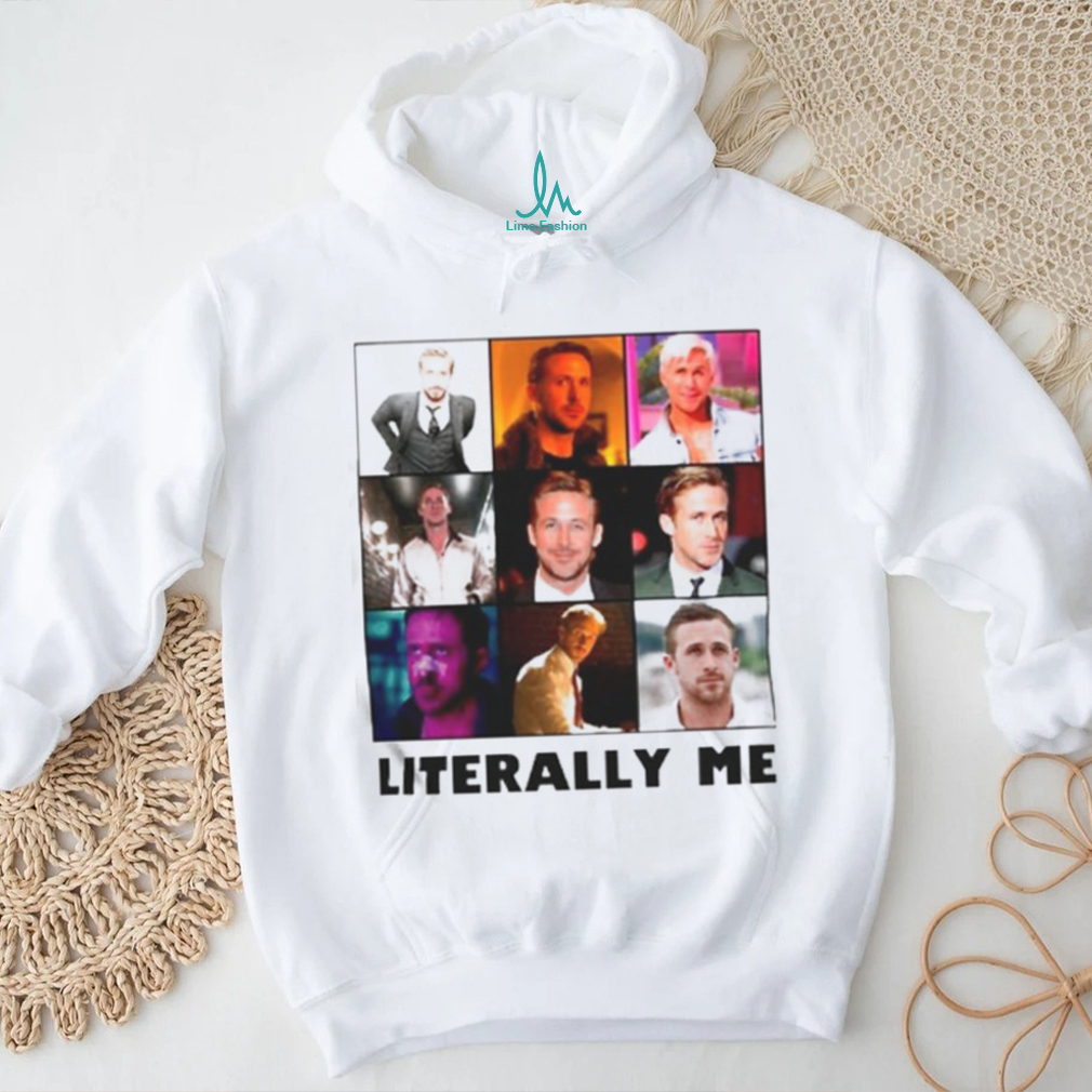 Ryan Gosling literally me shirt Ryan Gosling literally me shirt