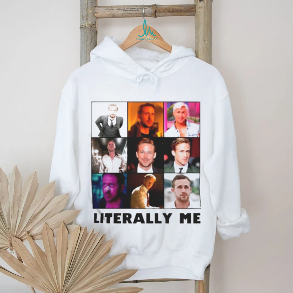 Ryan Gosling literally me shirt Ryan Gosling literally me shirt