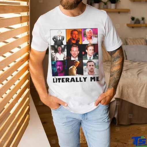 Ryan Gosling literally me shirt