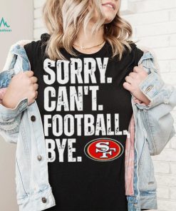 San Francisco 49ers Sorry Can’t Football Bye Shirt