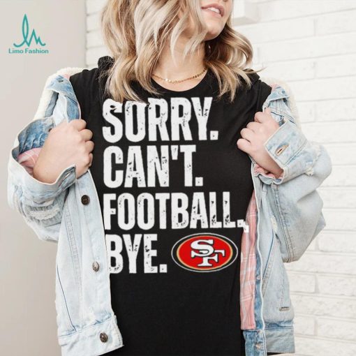 San Francisco 49ers Sorry Can’t Football Bye Shirt