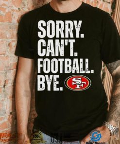 San Francisco 49ers Sorry Can’t Football Bye Shirt