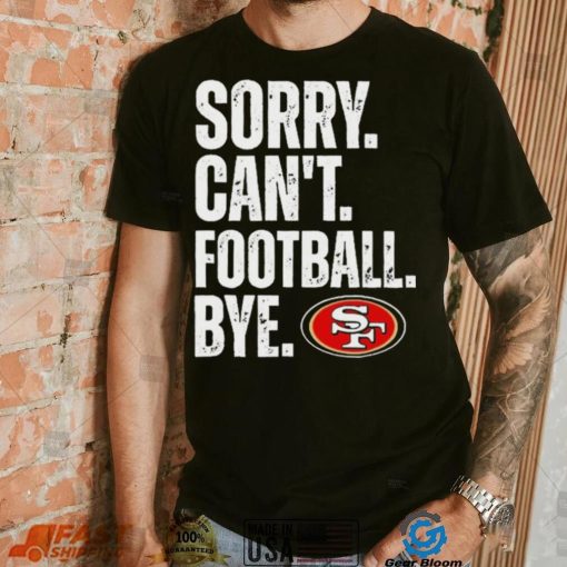 San Francisco 49ers Sorry Can’t Football Bye Shirt