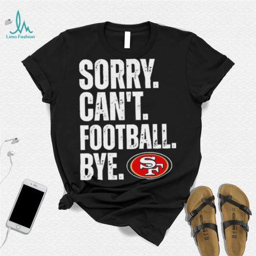 San Francisco 49ers Sorry Can’t Football Bye Shirt