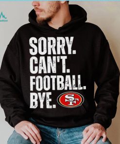 San Francisco 49ers Sorry Can’t Football Bye Shirt