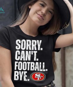 San Francisco 49ers Sorry Can’t Football Bye Shirt