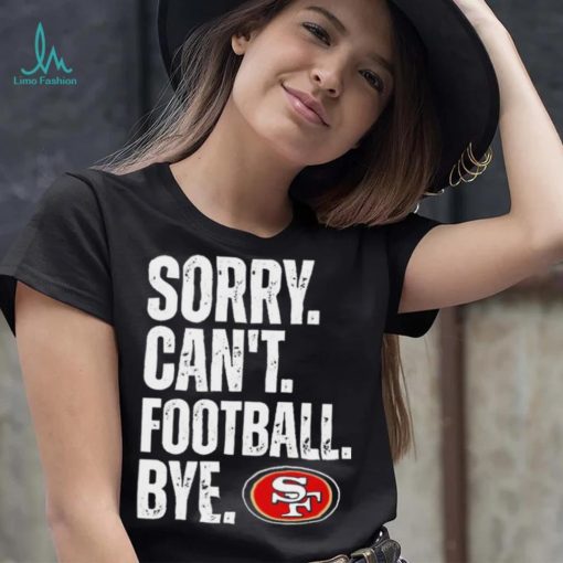 San Francisco 49ers Sorry Can’t Football Bye Shirt