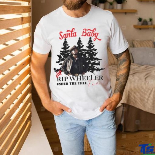 Santa Baby slip Rip Wheeler under the tree for me Christmas shirt