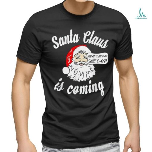 Santa Claus Is Coming That’s What She Said Christmas T shirt