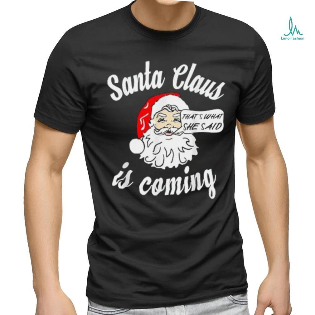 Santa Claus Is Coming That's What She Said Christmas T shirt Santa Claus Is Coming That's What She Said Christmas T shirt