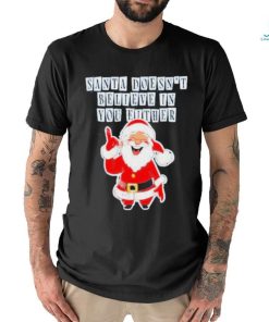 Santa Doesn’t Believe In You Either Tacky Shirt
