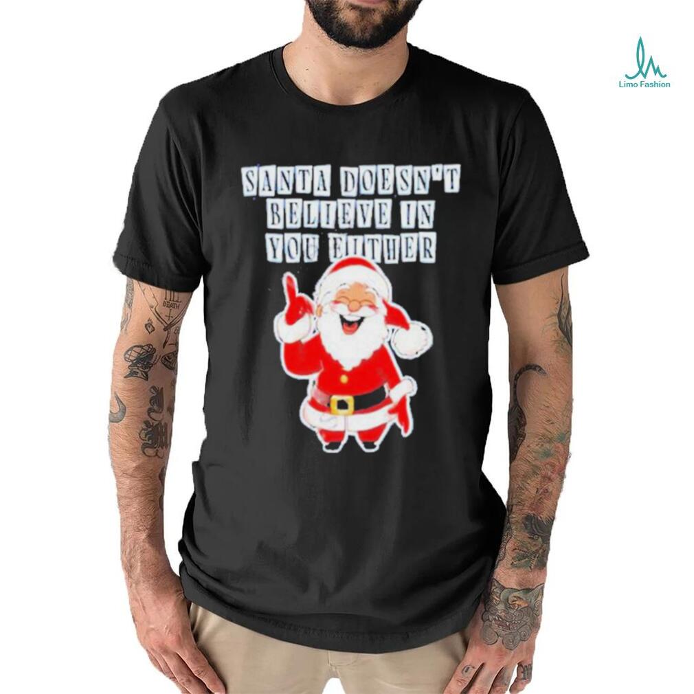 Santa Doesn’t Believe In You Either Tacky Shirt Santa Doesn’t Believe In You Either Tacky Shirt