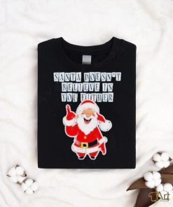Santa Doesn’t Believe In You Either Tacky Shirt