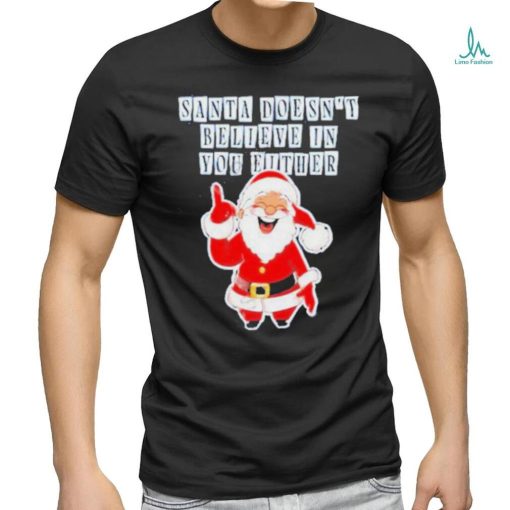 Santa Doesn’t Believe In You Either Tacky Shirt