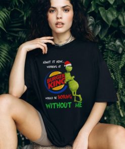 Santa Grinch Admit It Now Working At Burger King Would Be Boring Without Me Merry Christmas 2023 shirt