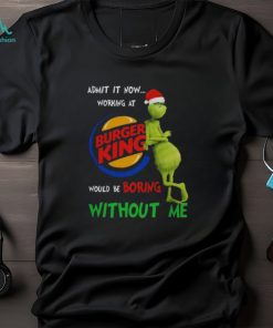 Santa Grinch Admit It Now Working At Burger King Would Be Boring Without Me Merry Christmas 2023 shirt