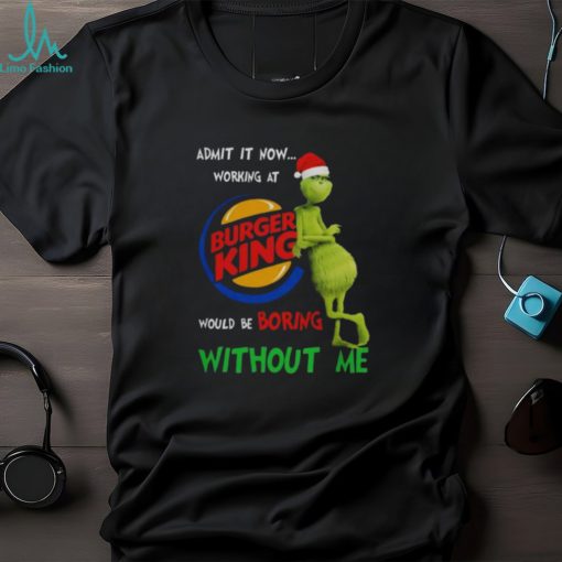 Santa Grinch Admit It Now Working At Burger King Would Be Boring Without Me Merry Christmas 2023 shirt