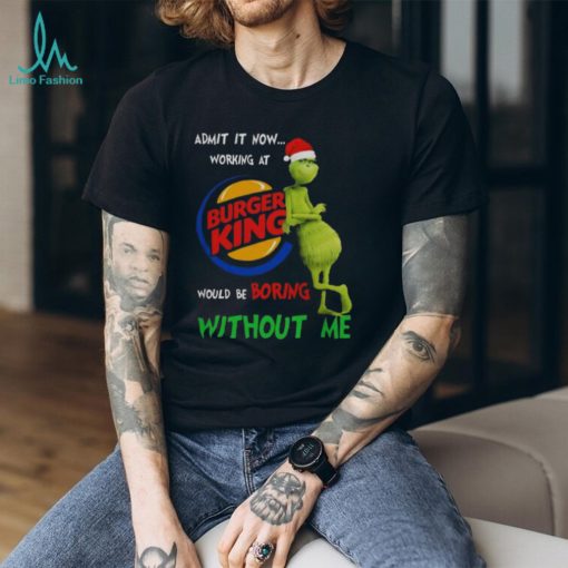 Santa Grinch Admit It Now Working At Burger King Would Be Boring Without Me Merry Christmas 2023 shirt