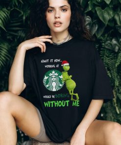 Santa Grinch Admit It Now Working At Starbucks Would Be Boring Without Me Merry Christmas 2023 shirt