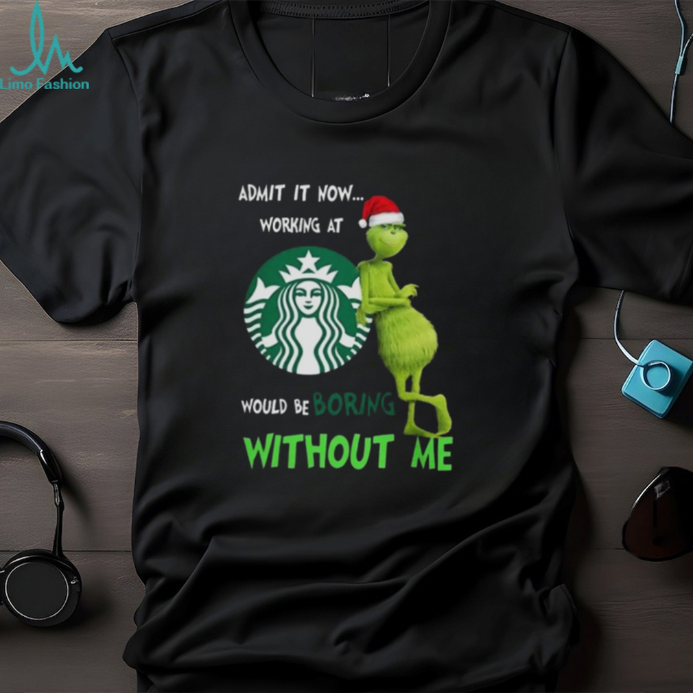 Santa Grinch Admit It Now Working At Starbucks Would Be Boring Without Me Merry Christmas 2023 shirt Santa Grinch Admit It Now Working At Starbucks Would Be Boring Without Me Merry Christmas 2023 shirt