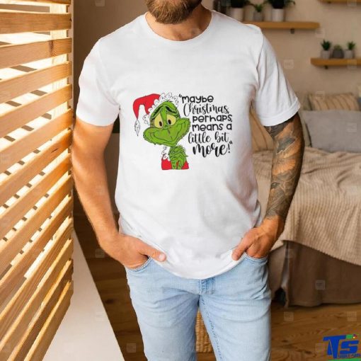 Santa Grinch Maybe Christmas Perhaps Means A Little Bit More T Shirt