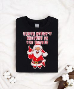 Santa doesn’t believe in you either Christmas shirt