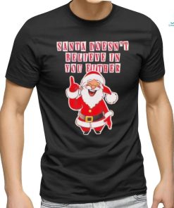 Santa doesn’t believe in you either Christmas shirt