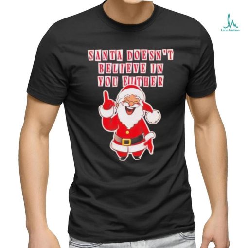 Santa doesn’t believe in you either Christmas shirt