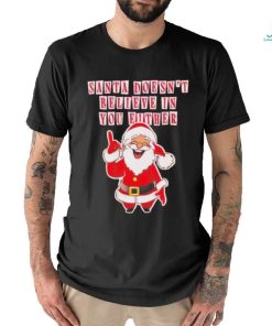 Santa doesn’t believe in you either Christmas shirt