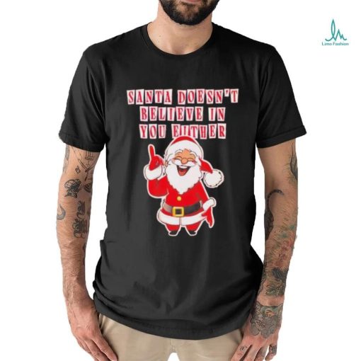 Santa doesn’t believe in you either Christmas shirt